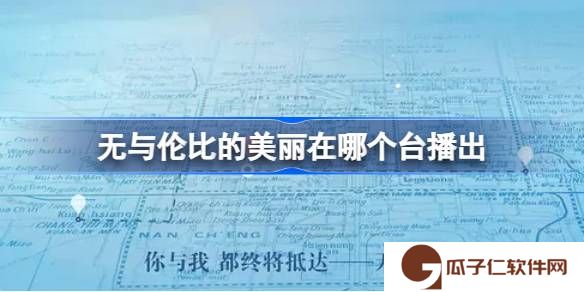 无与伦比的美丽在哪个台播出-无与伦比的美丽播出平台介绍