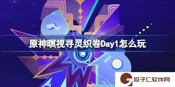 原神暝视寻灵织卷Day1怎么玩-原神暝视寻灵织卷活动第一天攻略