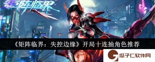 矩阵临界失控边缘开局十连抽角色选什么 开局十连角色选择推荐