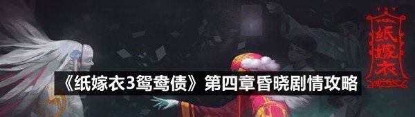纸嫁衣3鸳鸯债第四章昏晓剧情怎么过-纸嫁衣3鸳鸯债第四章昏晓剧情攻略一览[图文]