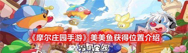 摩尔庄园手游美美鱼在哪获得-摩尔庄园手游美美鱼在哪钓怎么钓位置介绍一览[图文]