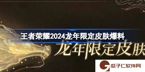 王者荣耀2024龙年限定皮肤是什么-王者荣耀2024龙年限定皮肤爆料