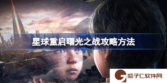 星球重启曙光之战攻略方法-星球重启曙光之战该怎么攻略