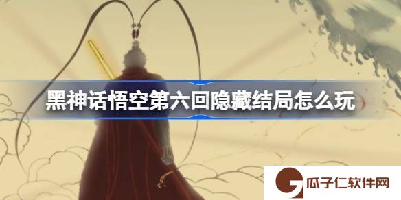 黑神话悟空第六回隐藏结局怎么触发-黑神话悟空第六回隐藏结局攻略