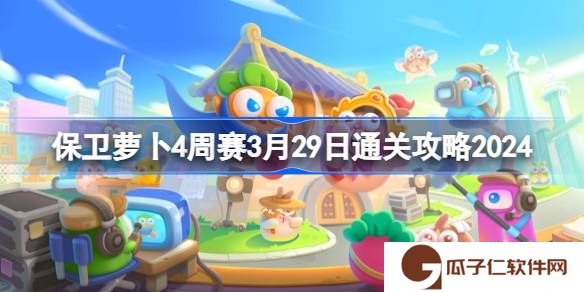 保卫萝卜4周赛3.29怎么过-保卫萝卜4周赛3月29日通关攻略2024