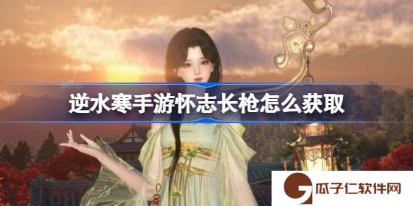 逆水寒手游怀志长枪怎么获取-逆水寒手游怀志长枪获取