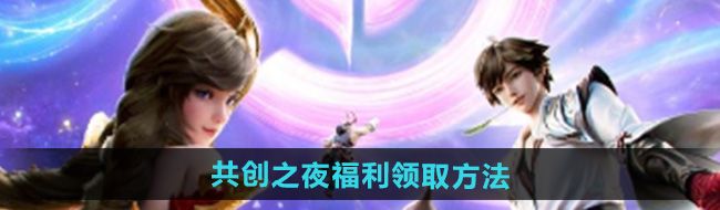 王者荣耀2024共创之夜福利怎么领取-共创之夜福利领取方法