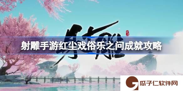 射雕手游红尘戏俗乐之问成就怎么达成-射雕手游红尘戏俗乐之问成就攻略