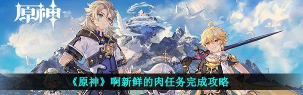 原神啊新鲜的肉怎么做-啊新鲜的肉任务完成攻略