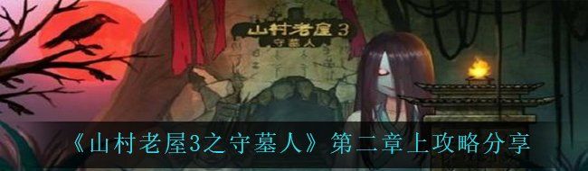 山村老屋3之守墓人第二章怎么过-第二章上攻略分享