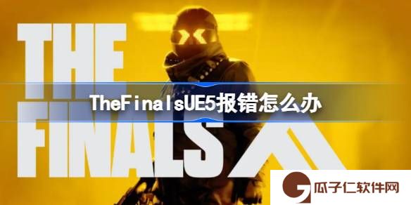 TheFinalsUE5报错怎么办-TheFinalsUE5报错解决方法