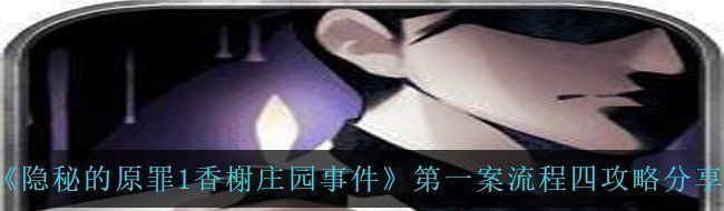 《隐秘的原罪1香榭庄园事件》*案流程四攻略分享